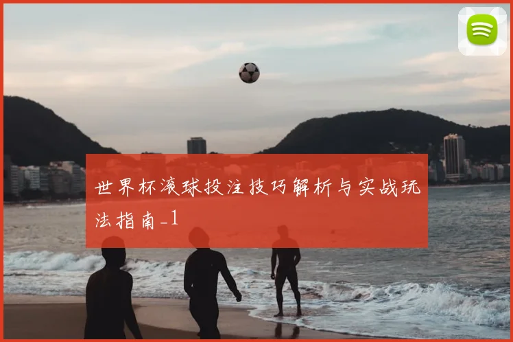 世界杯滚球投注技巧解析与实战玩法指南_1