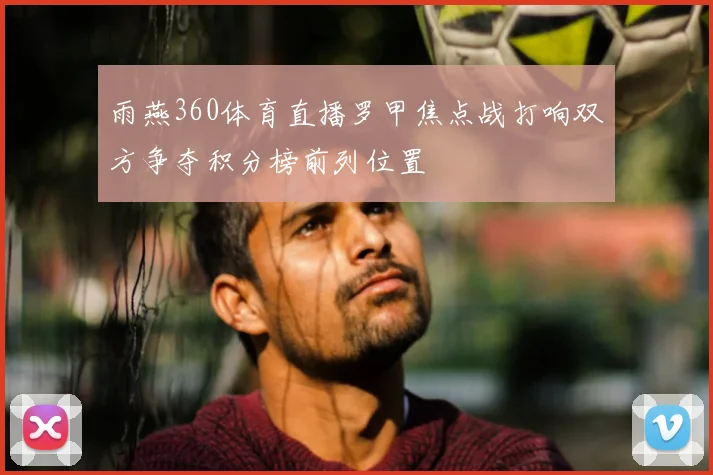 雨燕360体育直播罗甲焦点战打响双方争夺积分榜前列位置