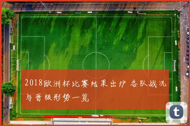 2018欧洲杯比赛结果出炉 各队战况与晋级形势一览