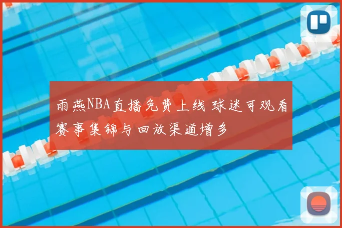 雨燕NBA直播免费上线 球迷可观看赛事集锦与回放渠道增多