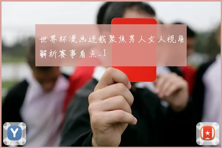 世界杯漫画连载聚焦男人女人视角解析赛事看点_1