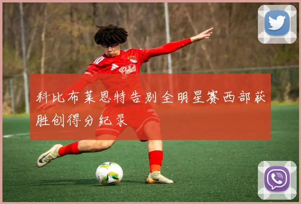 科比布莱恩特告别全明星赛西部获胜创得分纪录