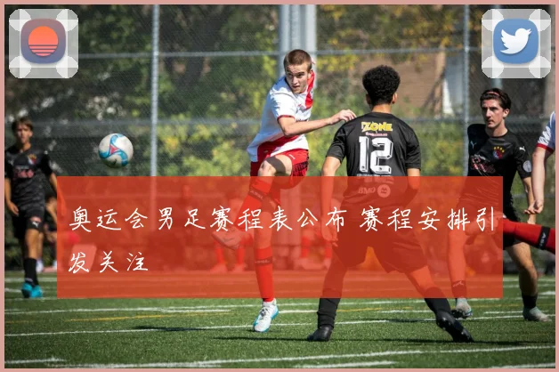 奥运会男足赛程表公布 赛程安排引发关注