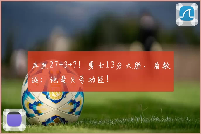 库里27+3+7!勇士13分大胜,看数据:他是头号功臣!