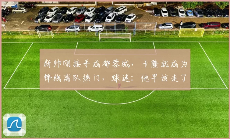 新帅刚接手成都蓉城，卡隆就成为锋线离队热门，球迷：他早该走了