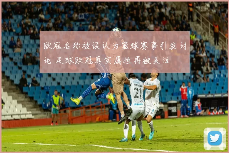 欧冠名称被误认为篮球赛事引发讨论 足球欧冠真实属性再被关注