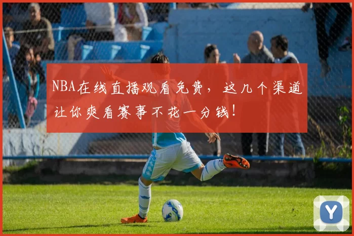 NBA在线直播观看免费，这几个渠道让你爽看赛事不花一分钱！