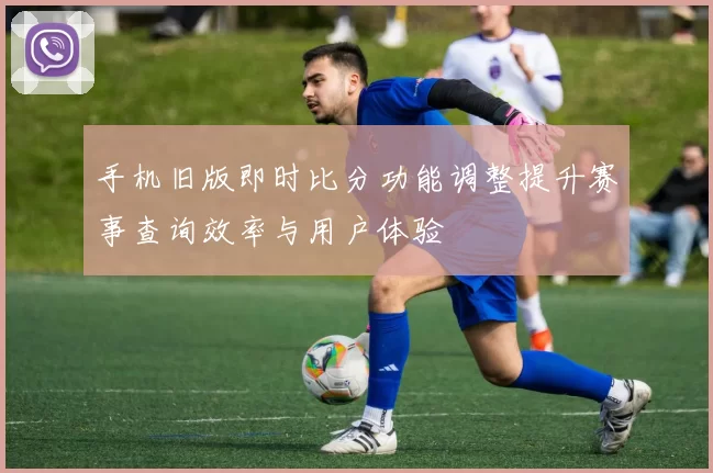 手机旧版即时比分功能调整提升赛事查询效率与用户体验