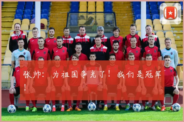 张帅:为祖国争光了!我们是冠军!