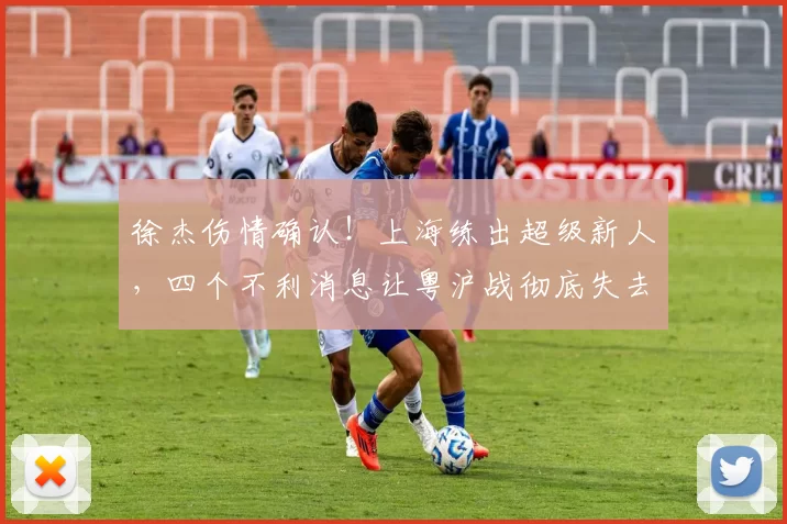 徐杰伤情确认！上海练出超级新人，四个不利消息让粤沪战彻底失去悬念