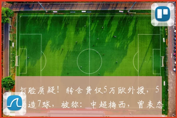 打脸质疑！转会费仅5万欧外援，5场造7球，被称：中超梅西，曾表态要在中国踢到退役_助攻王_云南_赛季