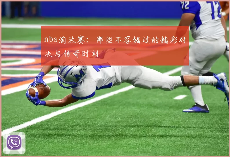 nba淘汰赛：那些不容错过的精彩对决与传奇时刻