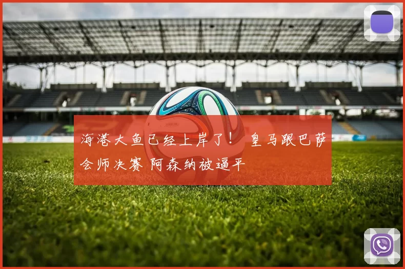 海港大鱼已经上岸了！ 皇马跟巴萨会师决赛 阿森纳被逼平
