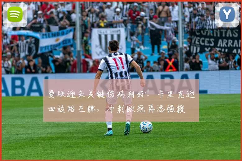 曼联迎来关键伤病利好！卡里克迎回边路王牌，冲刺欧冠再添强援