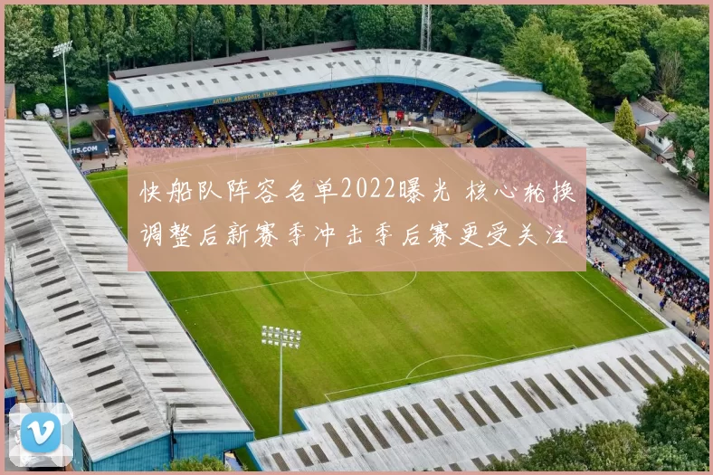 快船队阵容名单2022曝光 核心轮换调整后新赛季冲击季后赛更受关注