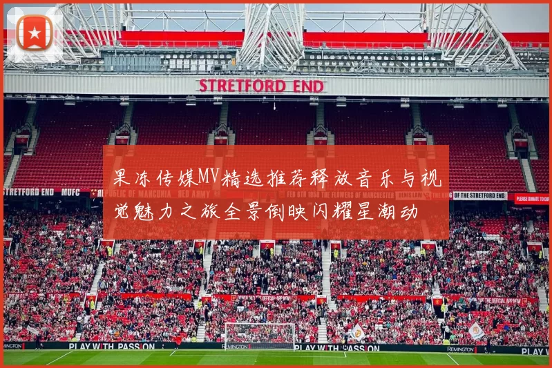 果冻传媒MV精选推荐释放音乐与视觉魅力之旅全景倒映闪耀星潮动