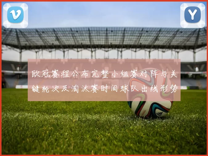 欧冠赛程公布完整小组赛对阵与关键轮次及淘汰赛时间球队出线形势前瞻