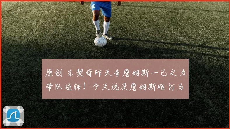 原创 东契奇昨天夸詹姆斯一己之力带队逆转！今天说没詹姆斯难打马刺！