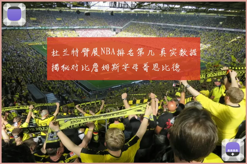 杜兰特臂展NBA排名第几 真实数据揭秘对比詹姆斯字母哥恩比德