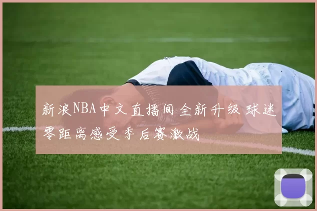 新浪NBA中文直播间全新升级 球迷零距离感受季后赛激战